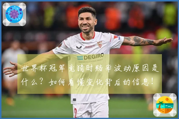 世界杯冠军竞猜时赔率波动原因是什么？如何看懂变化背后的信息！