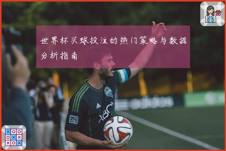 世界杯买球投注的热门策略与数据分析指南