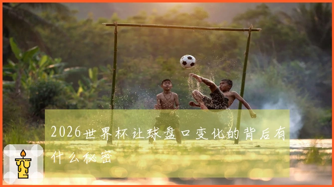 2026世界杯让球盘口变化的背后有什么秘密