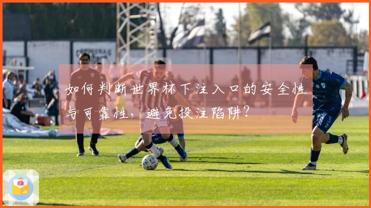 如何判断世界杯下注入口的安全性与可靠性，避免投注陷阱？