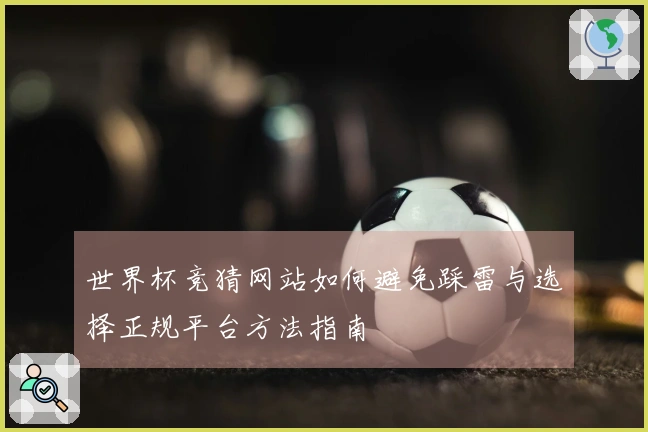 世界杯竞猜网站如何避免踩雷与选择正规平台方法指南