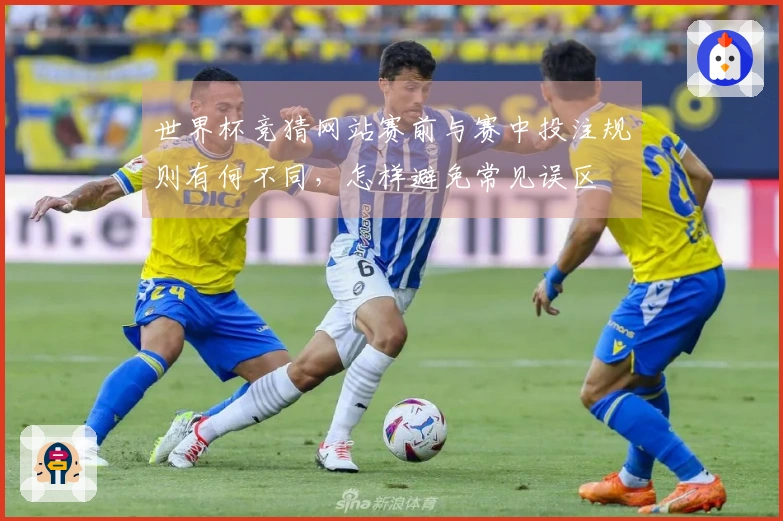世界杯竞猜网站赛前与赛中投注规则有何不同，怎样避免常见误区