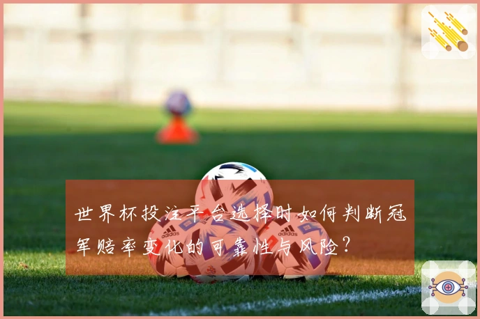 世界杯投注平台选择时如何判断冠军赔率变化的可靠性与风险？