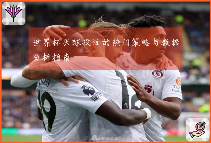 世界杯买球投注的热门策略与数据分析指南