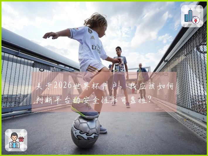 关于2026世界杯开户，我应该如何判断平台的安全性和可靠性？