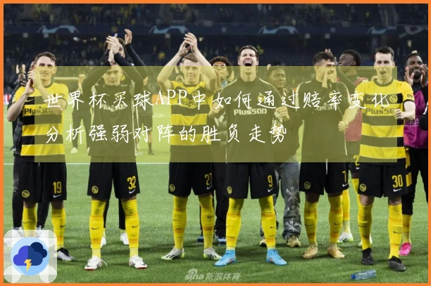 世界杯买球APP中如何通过赔率变化分析强弱对阵的胜负走势