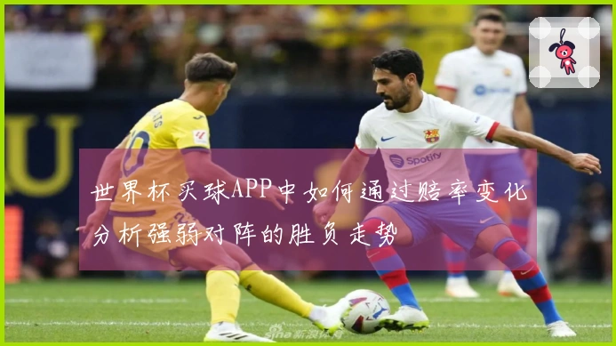 世界杯买球APP中如何通过赔率变化分析强弱对阵的胜负走势
