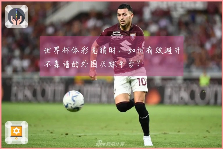 世界杯体彩竞猜时，如何有效避开不靠谱的外围买球平台？