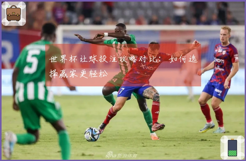 世界杯让球投注攻略对比：如何选择赢家更轻松