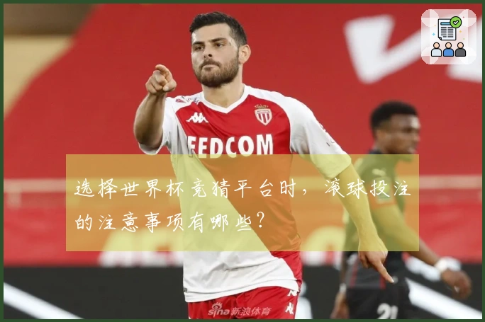 选择世界杯竞猜平台时,滚球投注的注意事项有哪些?