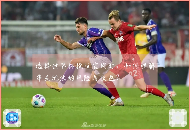 选择世界杯投注官网时，如何理解串关玩法的风险与收益？